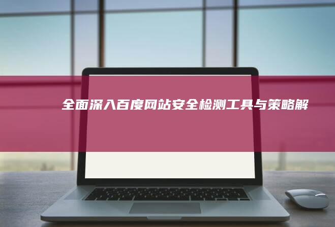 全面深入：百度网站安全检测工具与策略解析