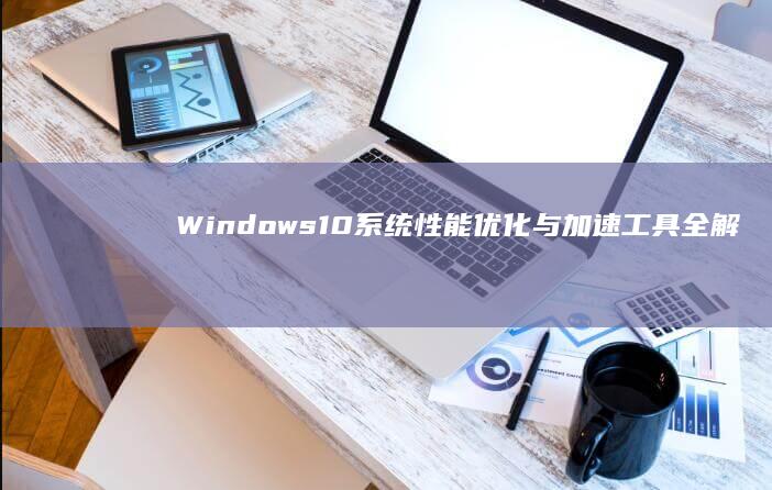 Windows10系统性能优化与加速工具全解析